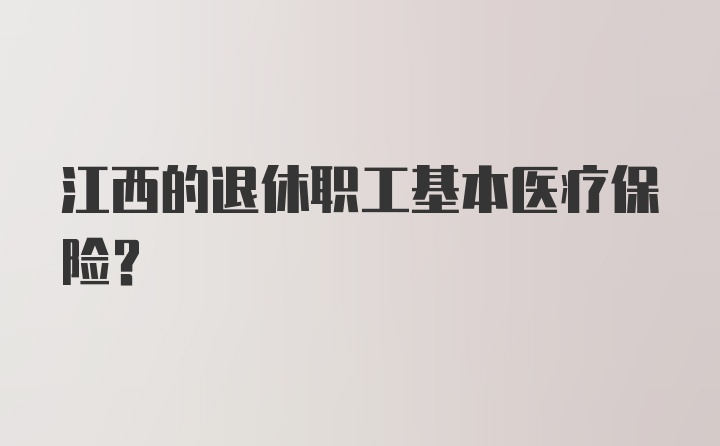 江西的退休职工基本医疗保险？