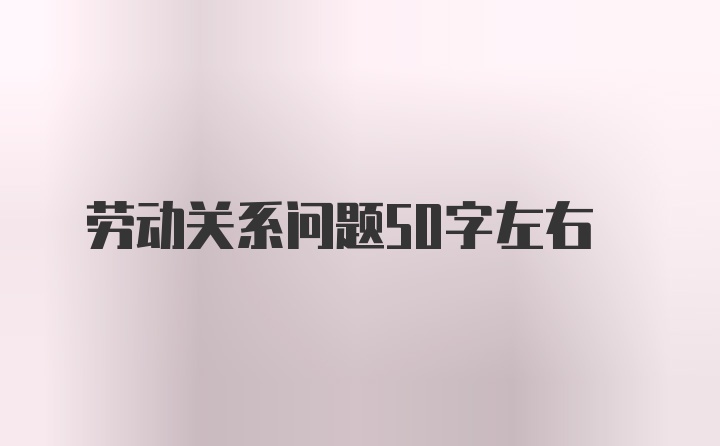 劳动关系问题50字左右