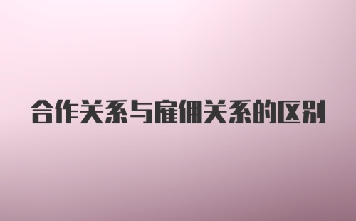 合作关系与雇佣关系的区别