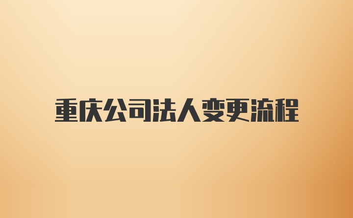 重庆公司法人变更流程