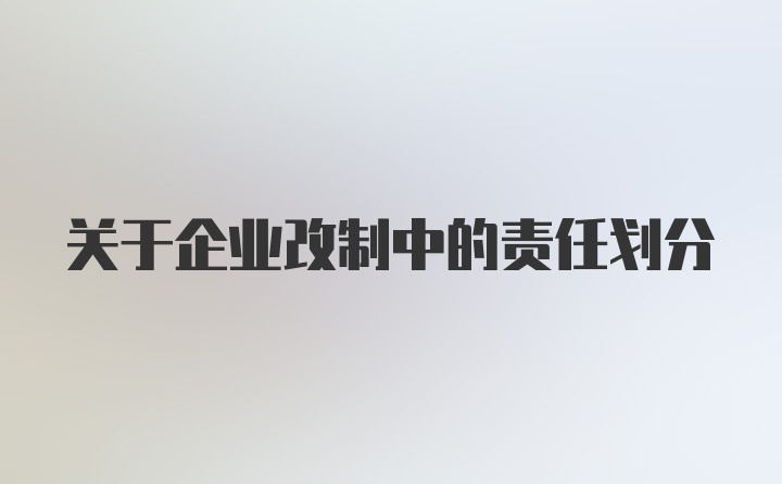 关于企业改制中的责任划分