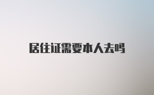 居住证需要本人去吗