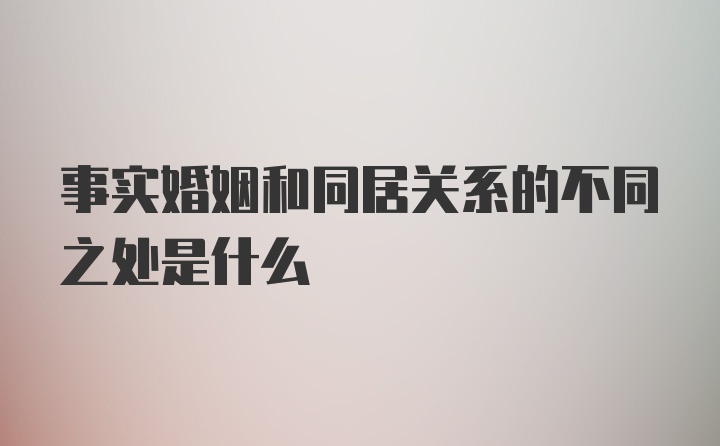 事实婚姻和同居关系的不同之处是什么