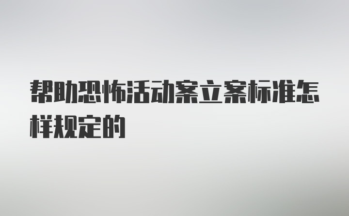 帮助恐怖活动案立案标准怎样规定的