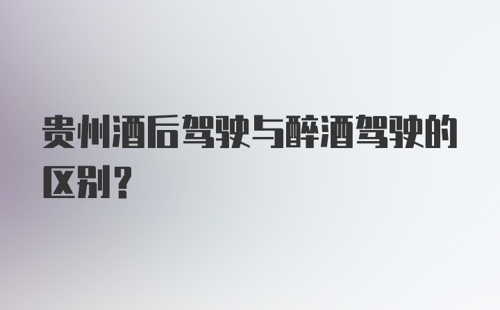 贵州酒后驾驶与醉酒驾驶的区别?