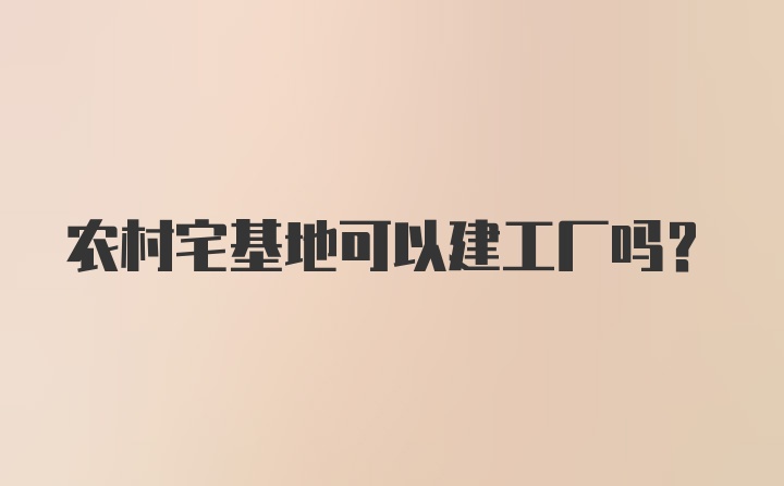 农村宅基地可以建工厂吗？