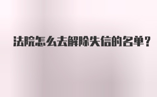 法院怎么去解除失信的名单？