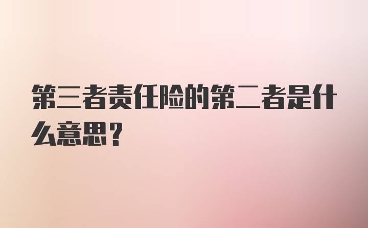 第三者责任险的第二者是什么意思?