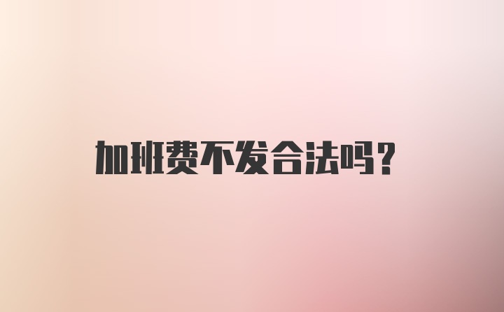 加班费不发合法吗？