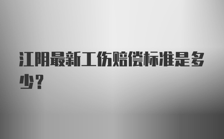 江阴最新工伤赔偿标准是多少?