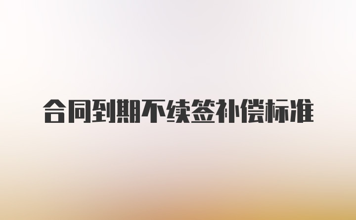 合同到期不续签补偿标准