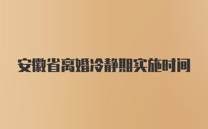 安徽省离婚冷静期实施时间