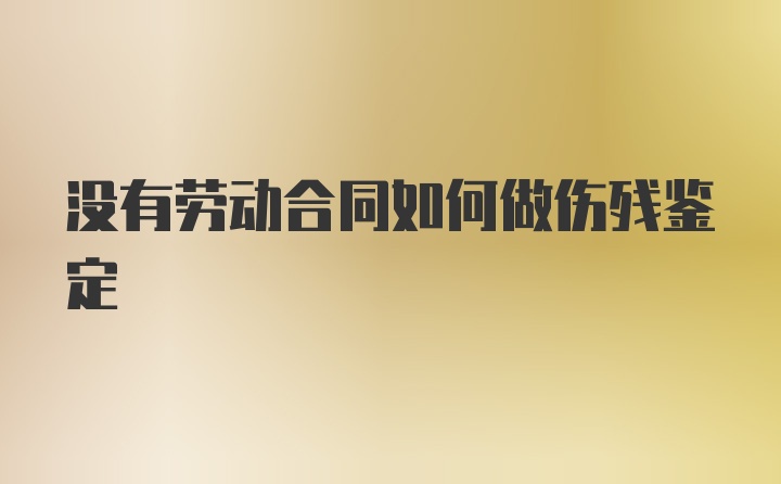 没有劳动合同如何做伤残鉴定