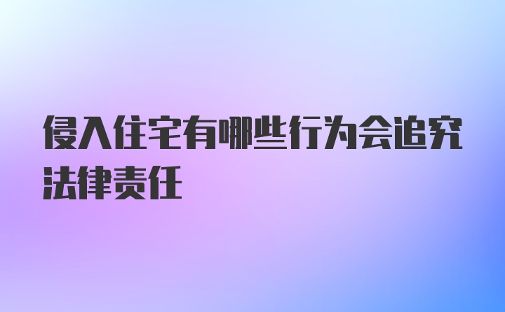 侵入住宅有哪些行为会追究法律责任