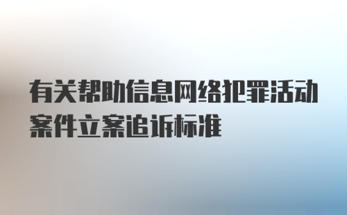 有关帮助信息网络犯罪活动案件立案追诉标准