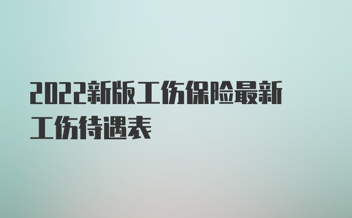 2022新版工伤保险最新工伤待遇表