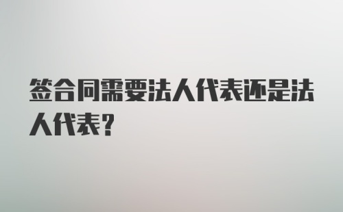 签合同需要法人代表还是法人代表？