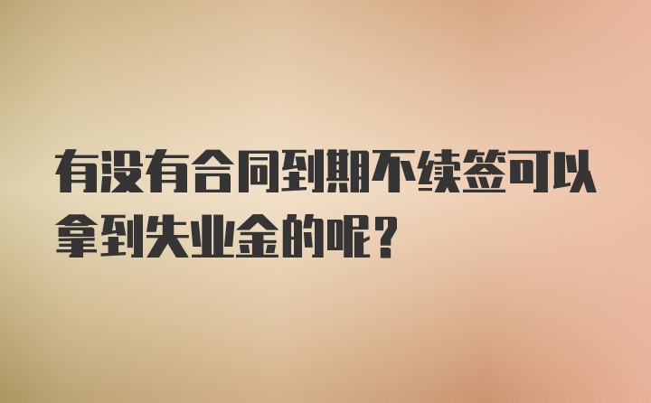 有没有合同到期不续签可以拿到失业金的呢?