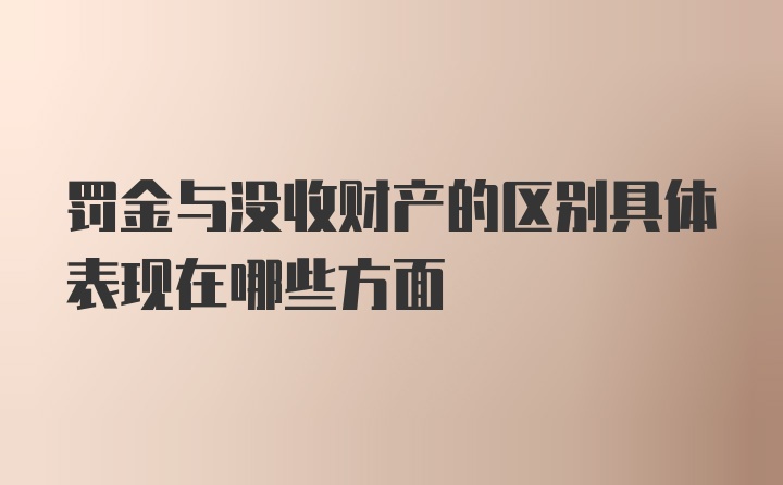 罚金与没收财产的区别具体表现在哪些方面