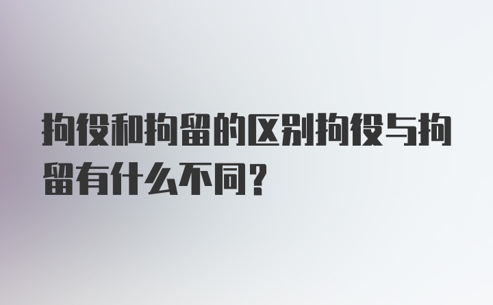 拘役和拘留的区别拘役与拘留有什么不同？