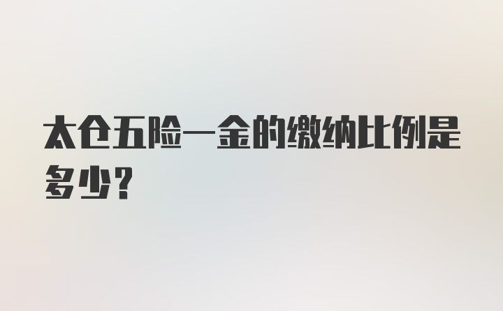 太仓五险一金的缴纳比例是多少？