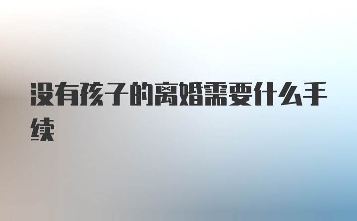 没有孩子的离婚需要什么手续