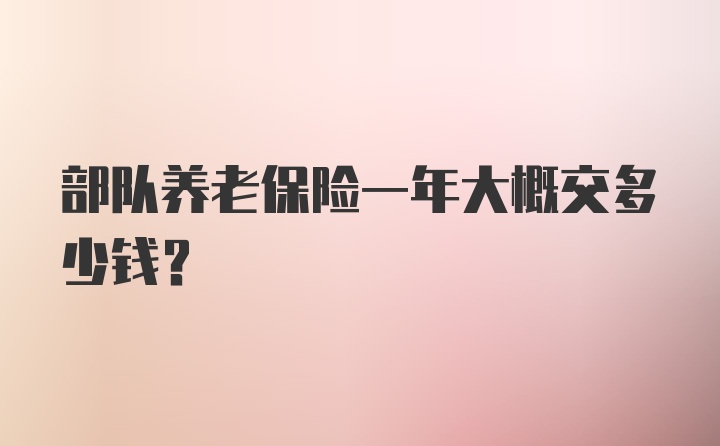 部队养老保险一年大概交多少钱？