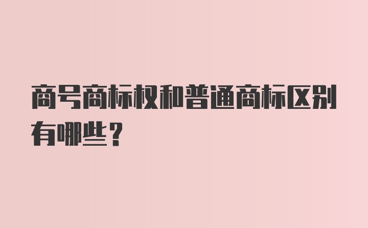 商号商标权和普通商标区别有哪些？