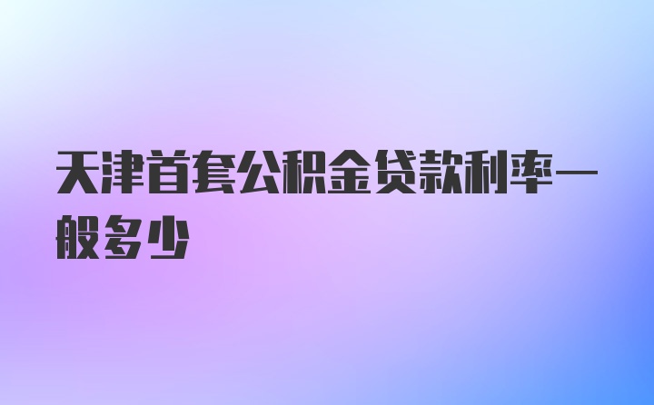 天津首套公积金贷款利率一般多少