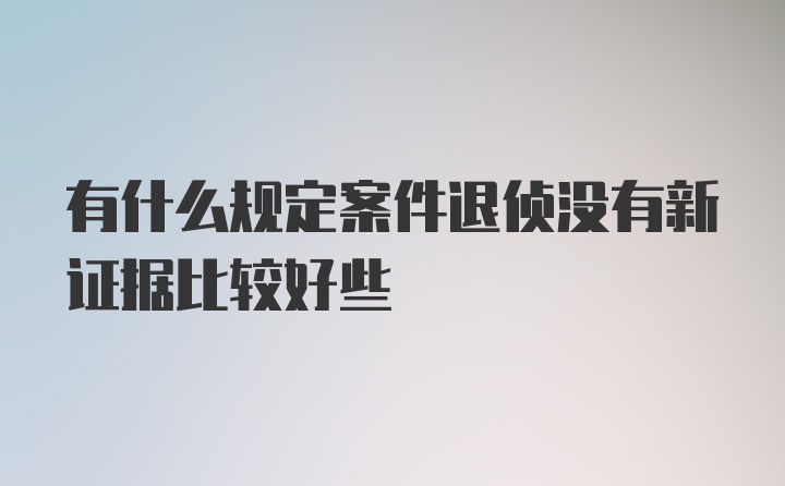 有什么规定案件退侦没有新证据比较好些