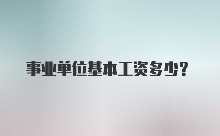 事业单位基本工资多少？