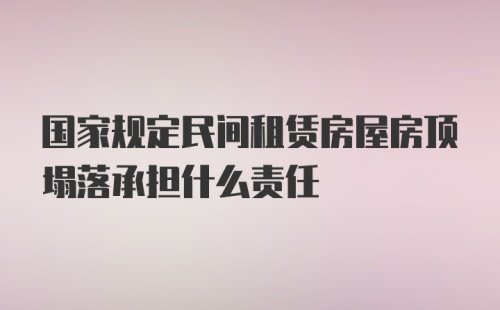 国家规定民间租赁房屋房顶塌落承担什么责任