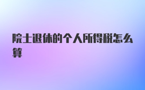 院士退休的个人所得税怎么算