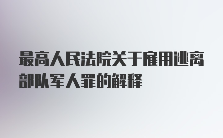 最高人民法院关于雇用逃离部队军人罪的解释