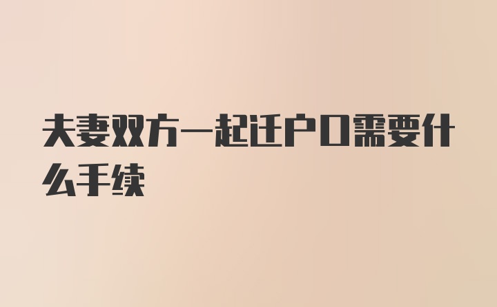 夫妻双方一起迁户口需要什么手续