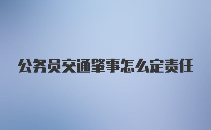 公务员交通肇事怎么定责任