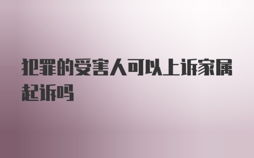 犯罪的受害人可以上诉家属起诉吗