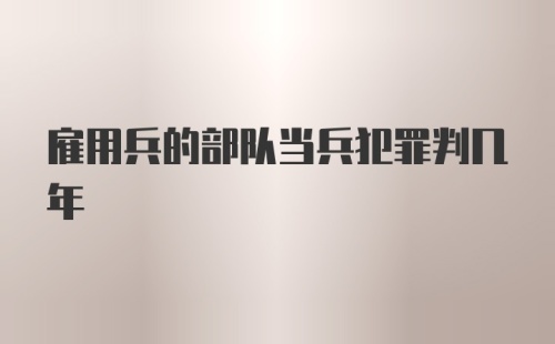 雇用兵的部队当兵犯罪判几年