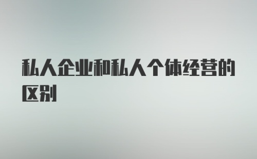 私人企业和私人个体经营的区别