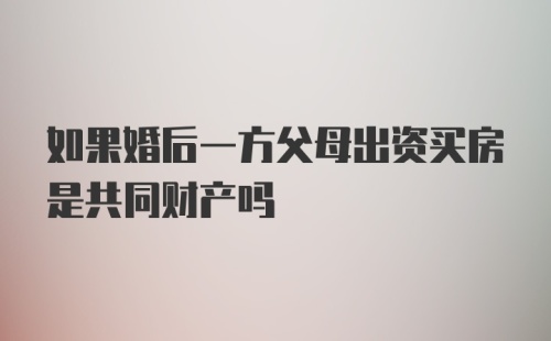 如果婚后一方父母出资买房是共同财产吗