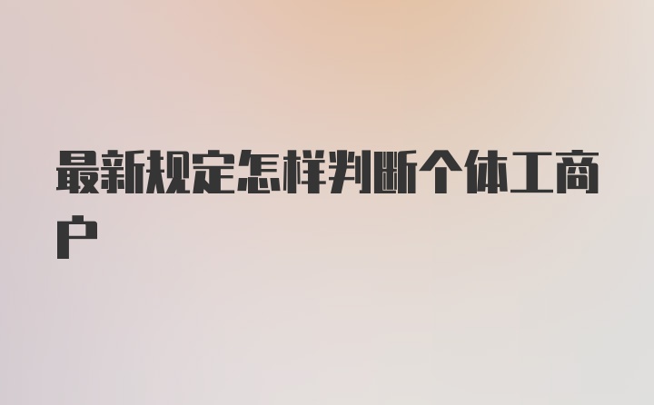 最新规定怎样判断个体工商户