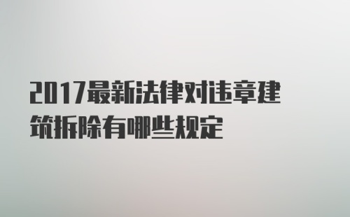 2017最新法律对违章建筑拆除有哪些规定