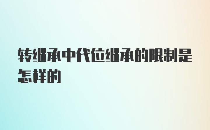 转继承中代位继承的限制是怎样的