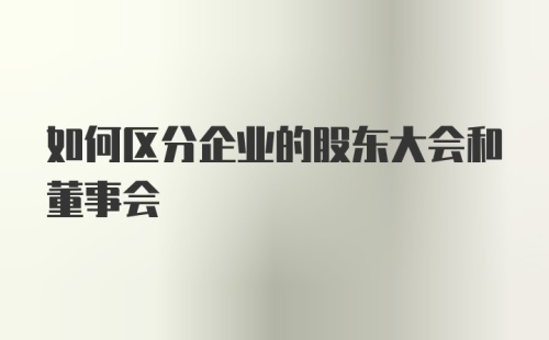 如何区分企业的股东大会和董事会