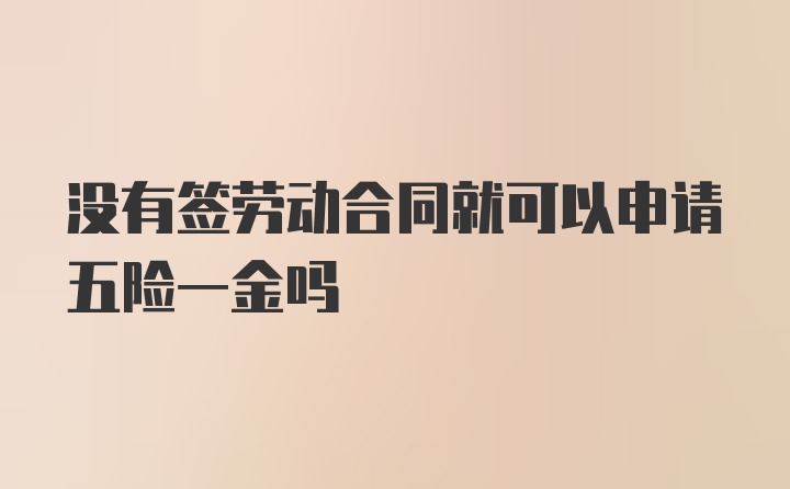 没有签劳动合同就可以申请五险一金吗