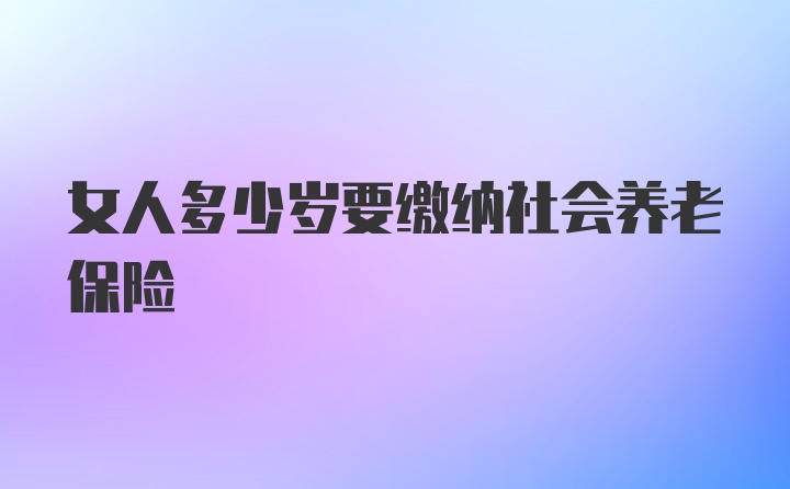 女人多少岁要缴纳社会养老保险