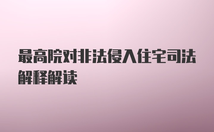 最高院对非法侵入住宅司法解释解读