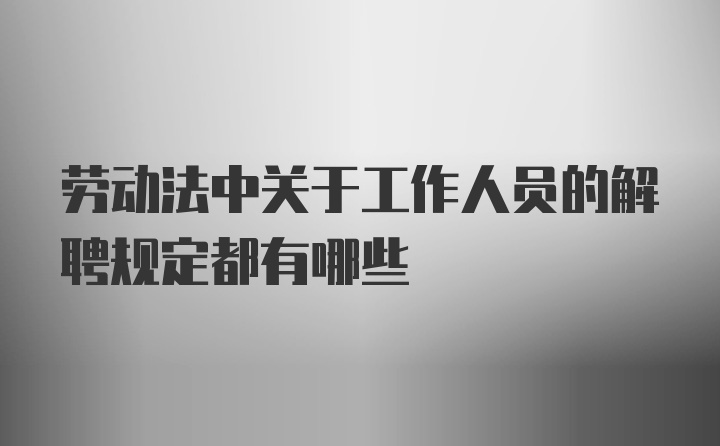 劳动法中关于工作人员的解聘规定都有哪些