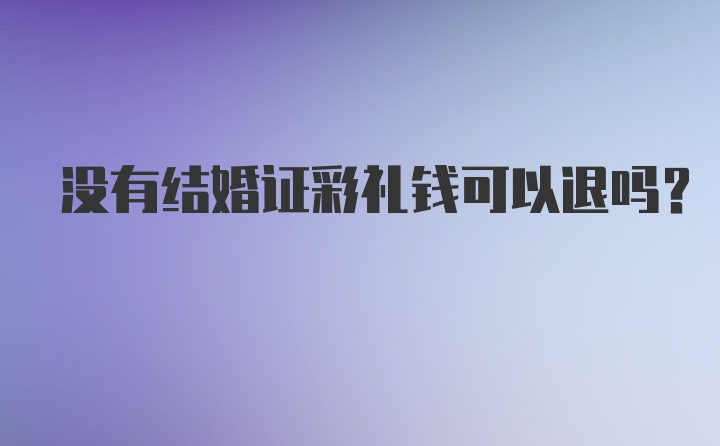 没有结婚证彩礼钱可以退吗？