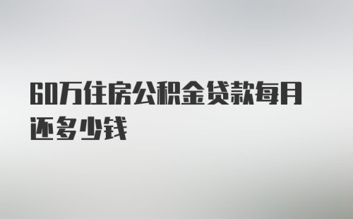 60万住房公积金贷款每月还多少钱